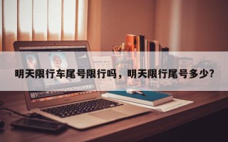 明天限行车尾号限行吗，明天限行尾号多少?