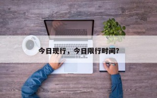 今日现行，今日限行时间？