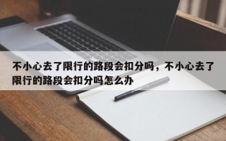 不小心去了限行的路段会扣分吗，不小心去了限行的路段会扣分吗怎么办