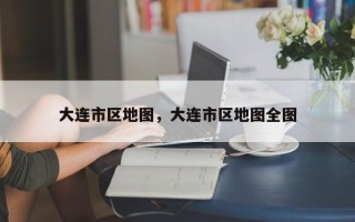 大连市区地图，大连市区地图全图