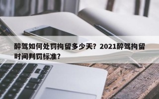 醉驾如何处罚拘留多少天？2021醉驾拘留时间判罚标准？