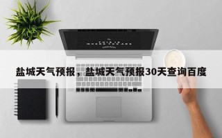 盐城天气预报，盐城天气预报30天查询百度