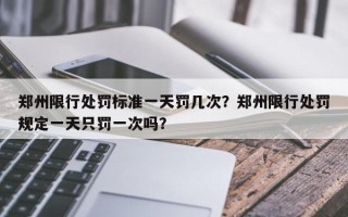 郑州限行处罚标准一天罚几次？郑州限行处罚规定一天只罚一次吗？