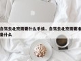 自驾去北京需要什么手续，自驾去北京需要准备什么
