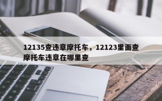 12135查违章摩托车，12123里面查摩托车违章在哪里查