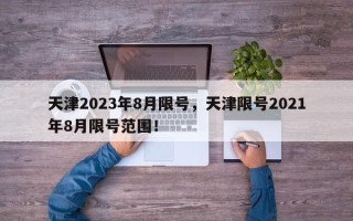 天津2023年8月限号，天津限号2021年8月限号范围！