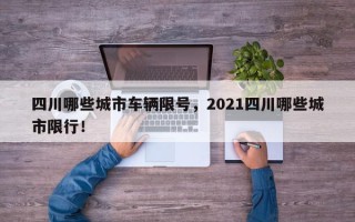 四川哪些城市车辆限号，2021四川哪些城市限行！