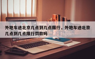 外地车进北京几点到几点限行，外地车进北京几点到几点限行罚款吗