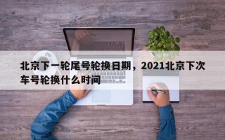 北京下一轮尾号轮换日期，2021北京下次车号轮换什么时间