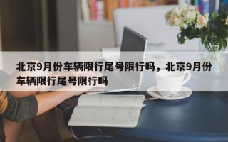 北京9月份车辆限行尾号限行吗，北京9月份车辆限行尾号限行吗