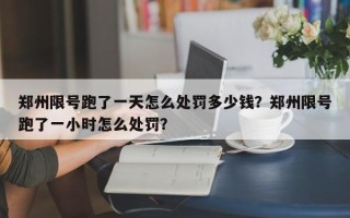 郑州限号跑了一天怎么处罚多少钱？郑州限号跑了一小时怎么处罚？