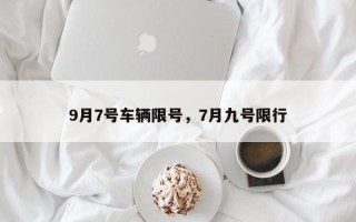 9月7号车辆限号，7月九号限行