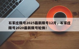 石家庄限号2025最新限号12月，石家庄限号2020最新限号轮换！