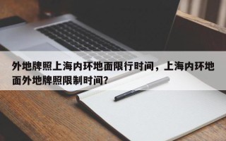 外地牌照上海内环地面限行时间，上海内环地面外地牌照限制时间？