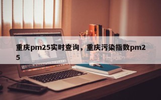 重庆pm25实时查询，重庆污染指数pm25
