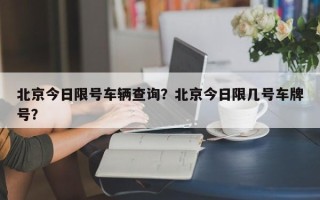 北京今日限号车辆查询？北京今日限几号车牌号？
