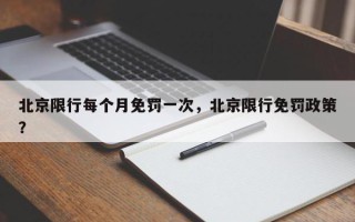 北京限行每个月免罚一次，北京限行免罚政策？
