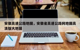 安徽高速公路地图，安徽省高速公路网地图高清版大地图
