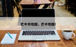 巴中市地图，巴中地图！