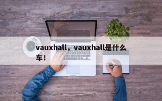 vauxhall，vauxhall是什么车！