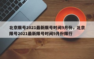 北京限号2021最新限号时间9月份，北京限号2021最新限号时间9月份限行