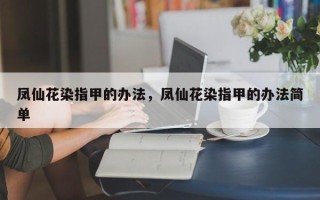 凤仙花染指甲的办法，凤仙花染指甲的办法简单