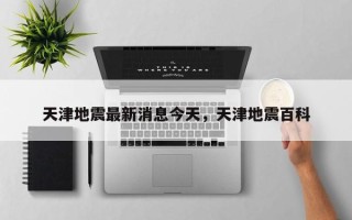 天津地震最新消息今天，天津地震百科