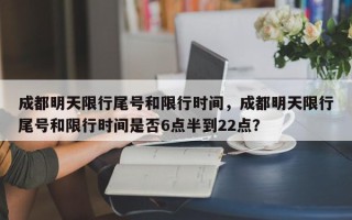 成都明天限行尾号和限行时间，成都明天限行尾号和限行时间是否6点半到22点？