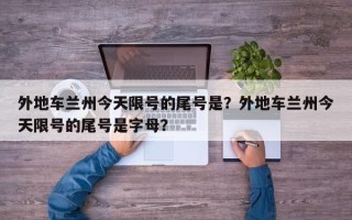 外地车兰州今天限号的尾号是？外地车兰州今天限号的尾号是字母？