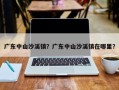 广东中山沙溪镇？广东中山沙溪镇在哪里？