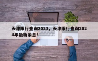 天津限行查询2023，天津限行查询2024年最新消息！