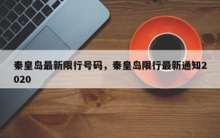 秦皇岛最新限行号码，秦皇岛限行最新通知2020