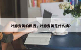 叶脉变黄的原因，叶脉变黄是什么病？