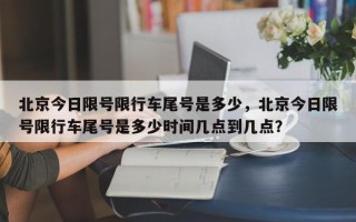 北京今日限号限行车尾号是多少，北京今日限号限行车尾号是多少时间几点到几点？