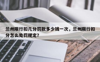 兰州限行扣几分罚款多少钱一次，兰州限行扣分怎么处罚规定？