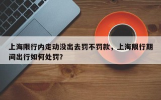 上海限行内走动没出去罚不罚款，上海限行期间出行如何处罚？