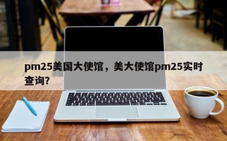 pm25美国大使馆，美大使馆pm25实时查询？
