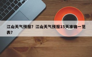 江山天气预报？江山天气预报15天准确一览表？