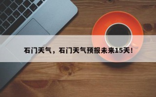石门天气，石门天气预报未来15天！
