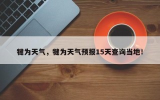 犍为天气，犍为天气预报15天查询当地！