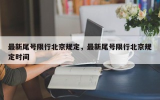 最新尾号限行北京规定，最新尾号限行北京规定时间