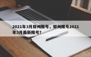 2021年3月郑州限号，郑州限号2021年3月最新限号？