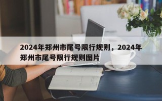 2024年郑州市尾号限行规则，2024年郑州市尾号限行规则图片