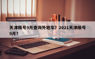 天津限号9月查询外地车？2021天津限号9月？