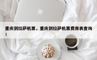 重庆到拉萨机票，重庆到拉萨机票费用表查询！