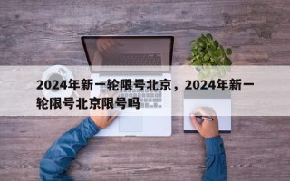 2024年新一轮限号北京，2024年新一轮限号北京限号吗