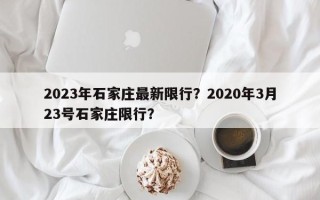 2023年石家庄最新限行？2020年3月23号石家庄限行？