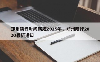 郑州限行时间新规2025年，郑州限行2020最新通知