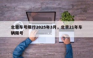 北京车号限行2025年3月，北京21年车辆限号