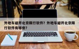外地车避开北京限行软件？外地车避开北京限行软件有哪些？